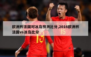 欧洲杯法国对冰岛预测比分,2016欧洲杯法国vs冰岛比分