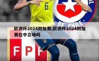 欧洲杯2024附加赛,欧洲杯2024附加赛在中立场吗