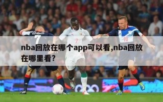 nba回放在哪个app可以看,nba回放在哪里看?