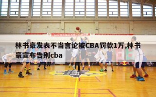 林书豪发表不当言论被CBA罚款1万,林书豪宣布告别cba