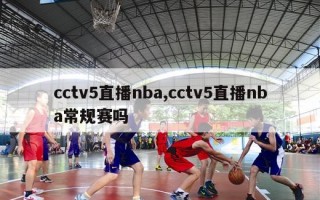 cctv5直播nba,cctv5直播nba常规赛吗