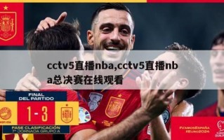 cctv5直播nba,cctv5直播nba总决赛在线观看