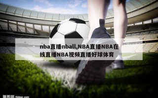 nba直播nball,NBA直播NBA在线直播NBA视频直播好球体育