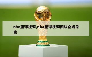 nba篮球视频,nba篮球视频回放全场录像