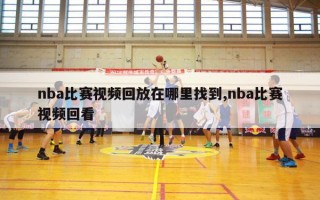 nba比赛视频回放在哪里找到,nba比赛视频回看