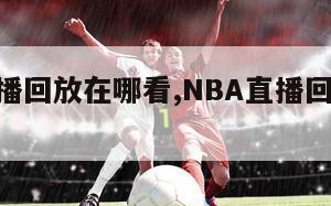 nba直播回放在哪看,NBA直播回放在哪看免费