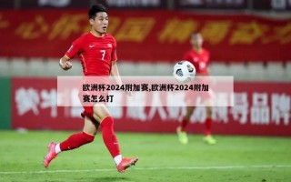 欧洲杯2024附加赛,欧洲杯2024附加赛怎么打