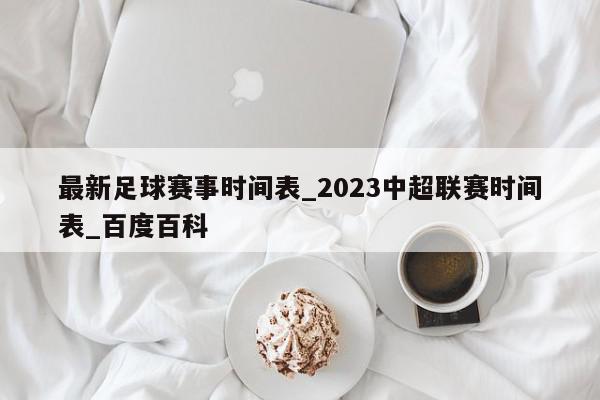 最新足球赛事时间表_2023中超联赛时间表_百度百科