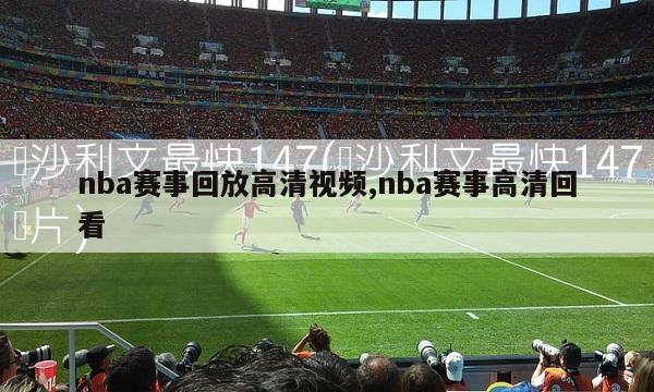 nba赛事回放高清视频,nba赛事高清回看