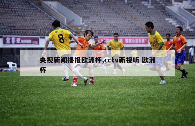 央视新闻播报欧洲杯,cctv新视听 欧洲杯