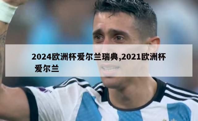 2024欧洲杯爱尔兰瑞典,2021欧洲杯 爱尔兰