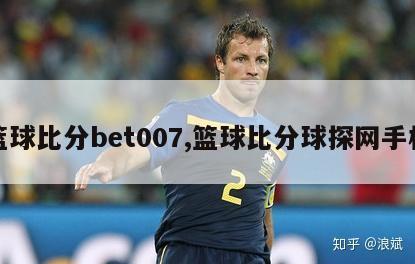 篮球比分bet007,篮球比分球探网手机