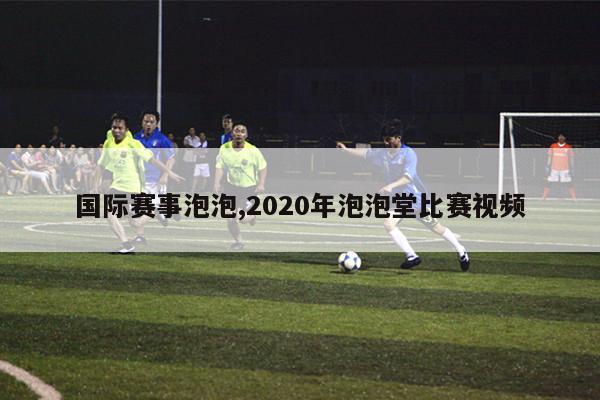 国际赛事泡泡,2020年泡泡堂比赛视频