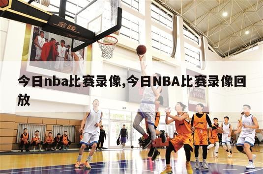 今日nba比赛录像,今日NBA比赛录像回放