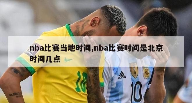 nba比赛当地时间,nba比赛时间是北京时间几点