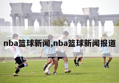 nba篮球新闻,nba篮球新闻报道