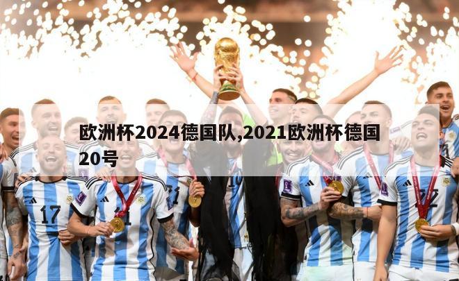 欧洲杯2024德国队,2021欧洲杯德国20号