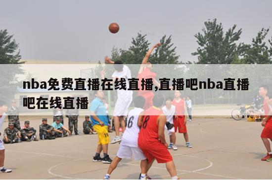 nba免费直播在线直播,直播吧nba直播吧在线直播