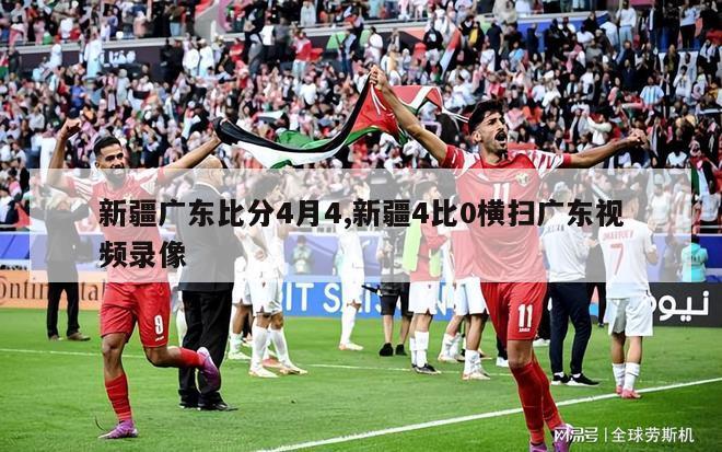 新疆广东比分4月4,新疆4比0横扫广东视频录像