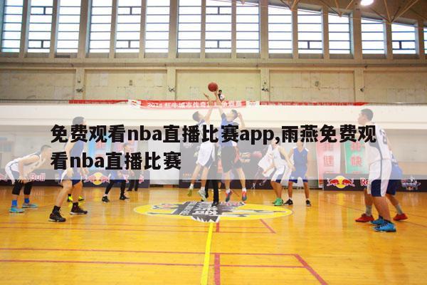 免费观看nba直播比赛app,雨燕免费观看nba直播比赛