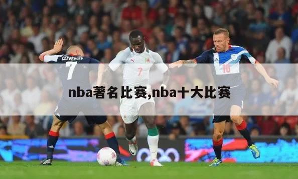 nba著名比赛,nba十大比赛