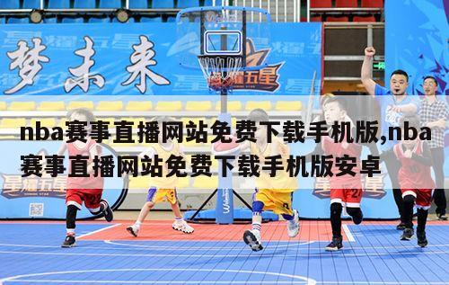 nba赛事直播网站免费下载手机版,nba赛事直播网站免费下载手机版安卓