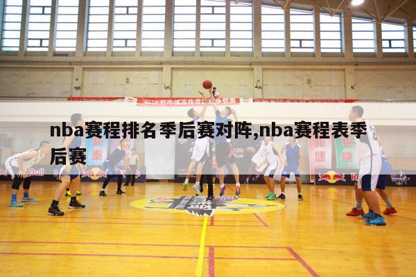 nba赛程排名季后赛对阵,nba赛程表季后赛