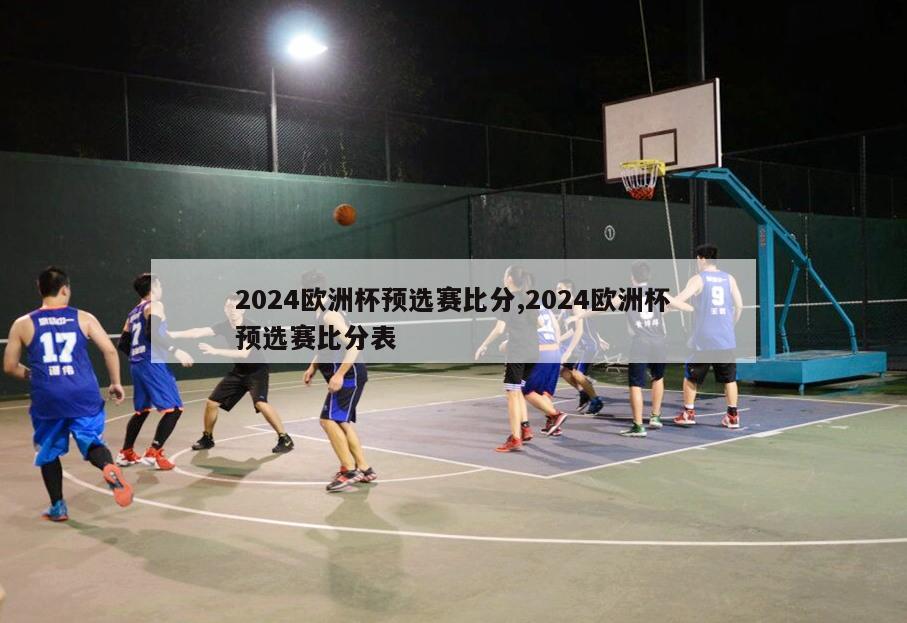 2024欧洲杯预选赛比分,2024欧洲杯预选赛比分表