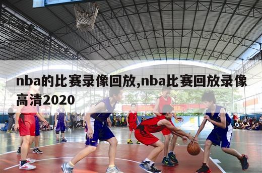 nba的比赛录像回放,nba比赛回放录像高清2020