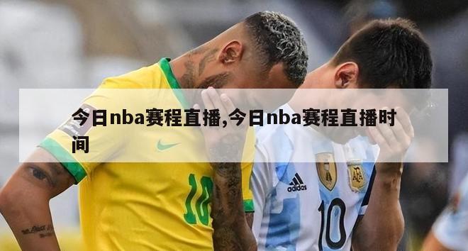 今日nba赛程直播,今日nba赛程直播时间