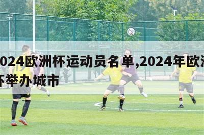 2024欧洲杯运动员名单,2024年欧洲杯举办城市