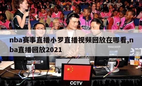 nba赛事直播小罗直播视频回放在哪看,nba直播回放2021