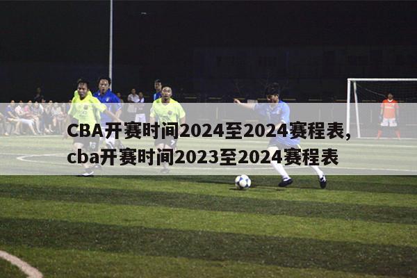 CBA开赛时间2024至2024赛程表,cba开赛时间2023至2024赛程表