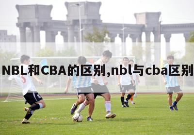 NBL和CBA的区别,nbl与cba区别