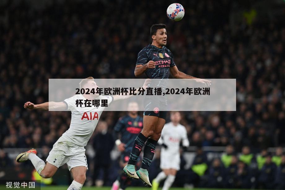 2024年欧洲杯比分直播,2024年欧洲杯在哪里