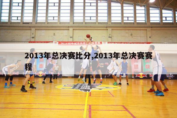 2013年总决赛比分,2013年总决赛赛程