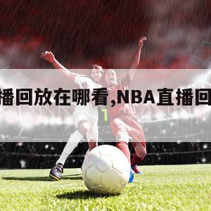 nba直播回放在哪看,NBA直播回放在哪看免费