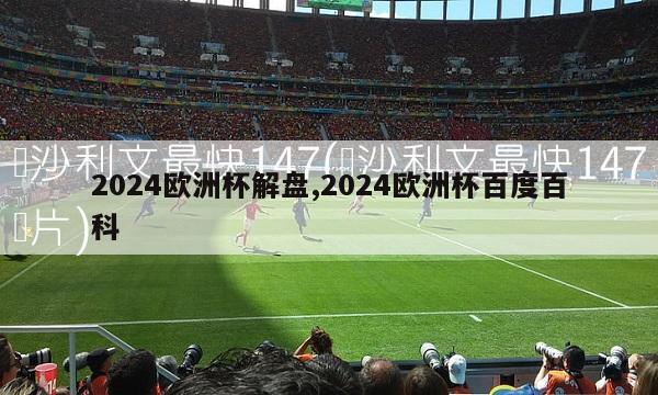 2024欧洲杯解盘,2024欧洲杯百度百科