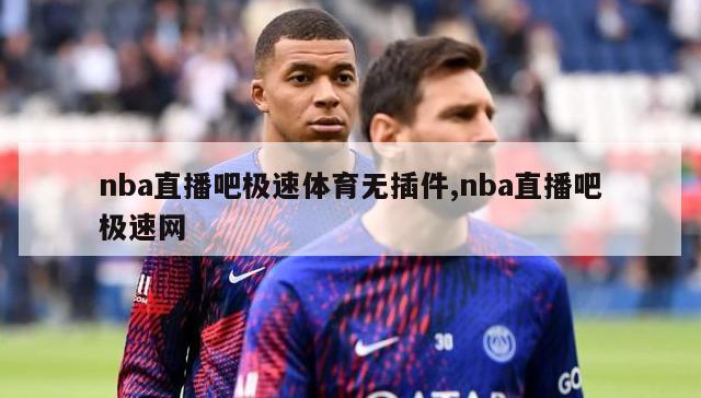 nba直播吧极速体育无插件,nba直播吧极速网