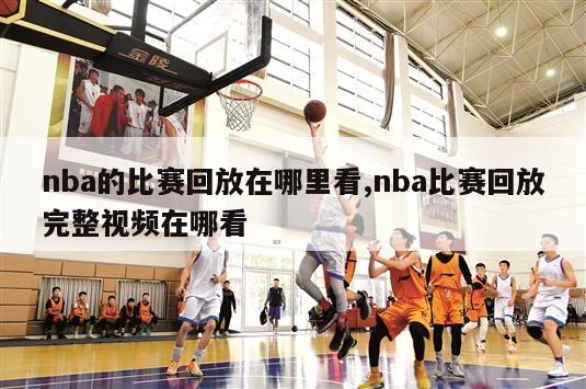 nba的比赛回放在哪里看,nba比赛回放完整视频在哪看