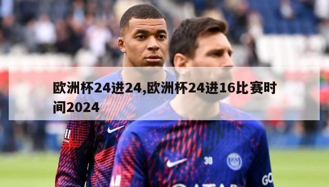 欧洲杯24进24,欧洲杯24进16比赛时间2024