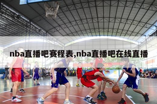 nba直播吧赛程表,nba直播吧在线直播