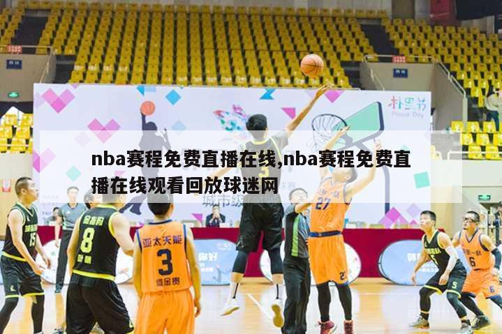 nba赛程免费直播在线,nba赛程免费直播在线观看回放球迷网