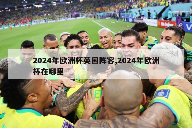 2024年欧洲杯英国阵容,2024年欧洲杯在哪里