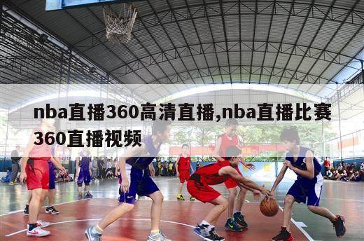 nba直播360高清直播,nba直播比赛360直播视频