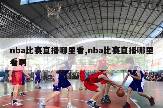 nba比赛直播哪里看,nba比赛直播哪里看啊