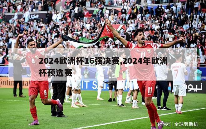 2024欧洲杯16强决赛,2024年欧洲杯预选赛