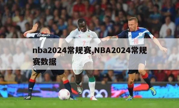 nba2024常规赛,NBA2024常规赛数据