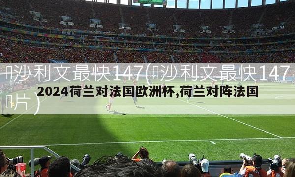 2024荷兰对法国欧洲杯,荷兰对阵法国