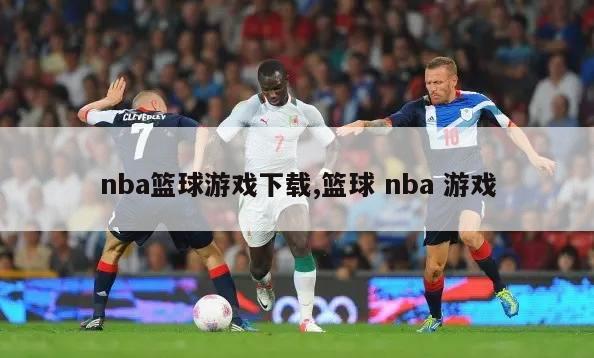 nba篮球游戏下载,篮球 nba 游戏